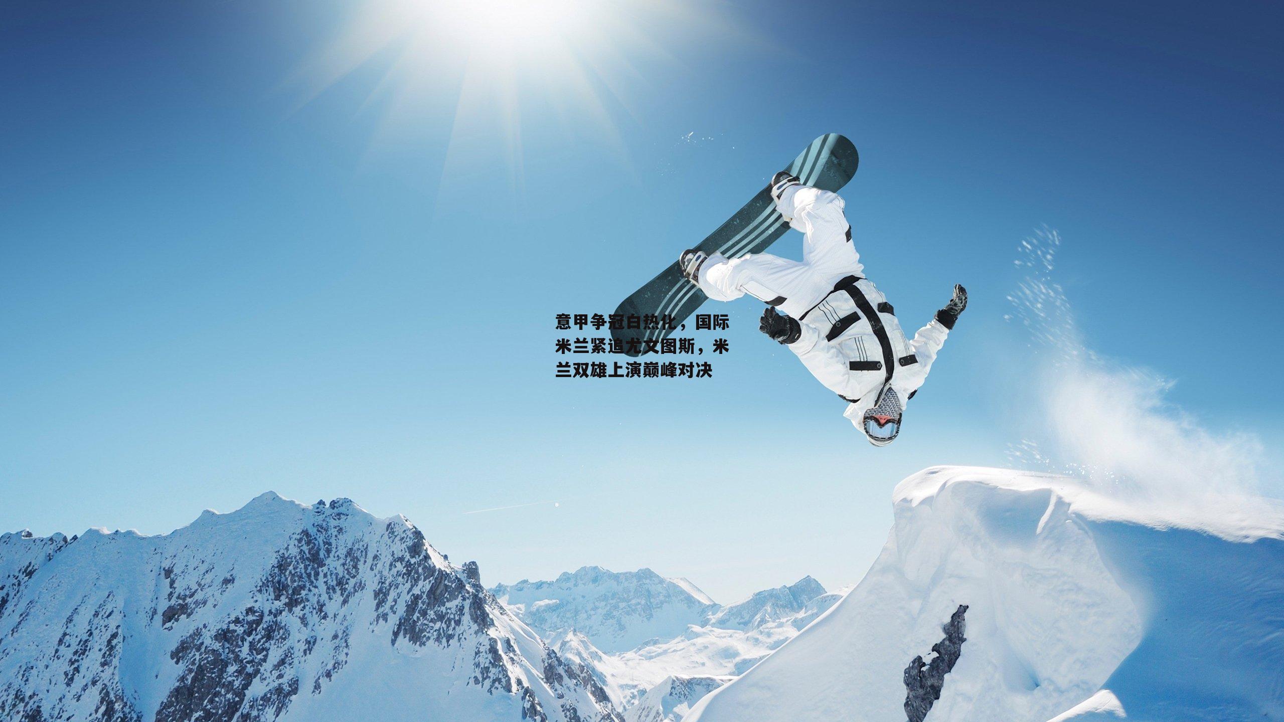 意甲争冠白热化，国际米兰紧追尤文图斯，米兰双雄上演巅峰对决