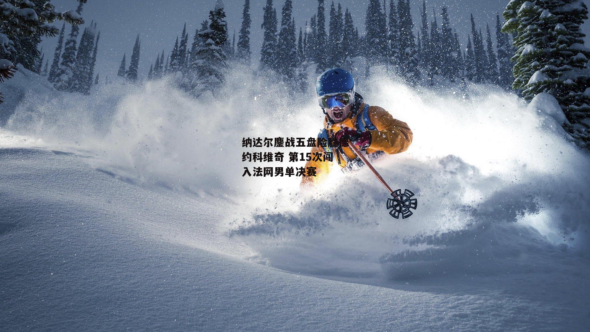 纳达尔鏖战五盘险胜德约科维奇 第15次闯入法网男单决赛