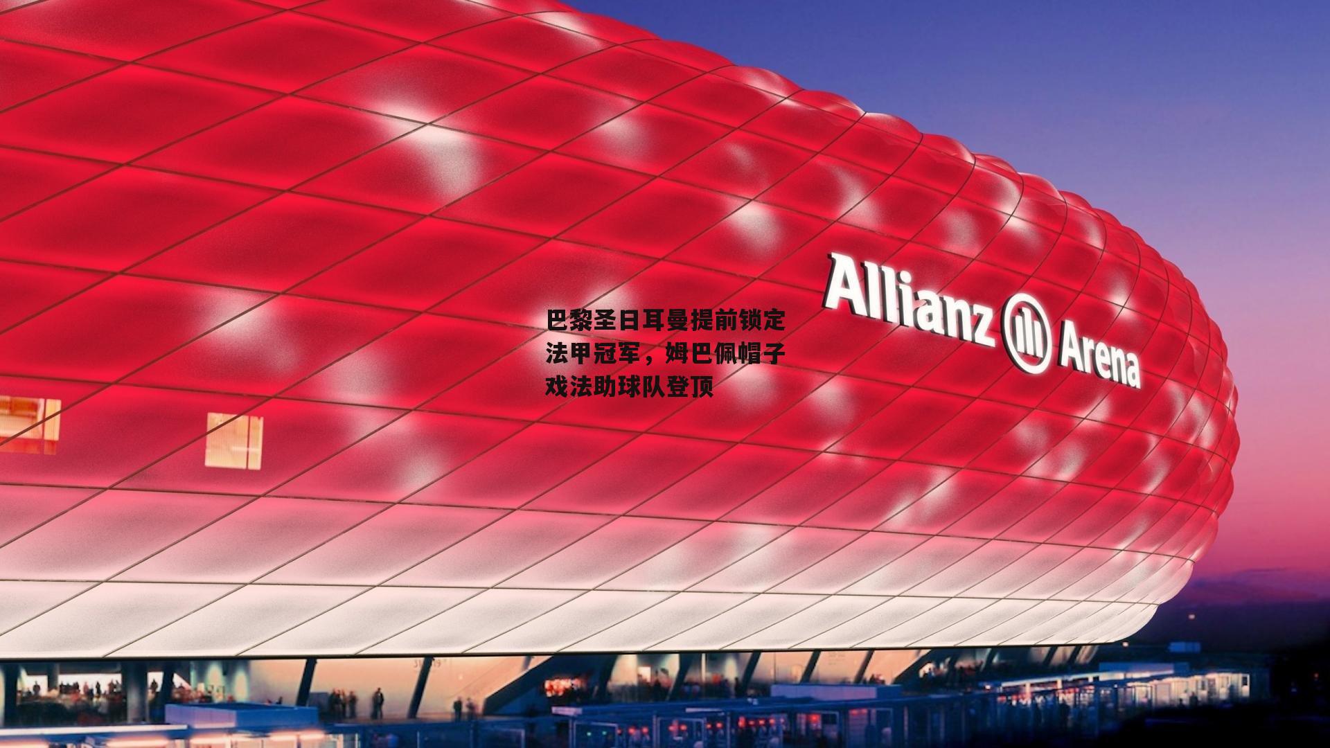 巴黎圣日耳曼提前锁定法甲冠军，姆巴佩帽子戏法助球队登顶